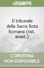 Il tribunale della Sacra Rota Romana (rist. anast.) libro