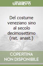 Del costume veneziano sino al secolo decimosettimo (rist. anast.)