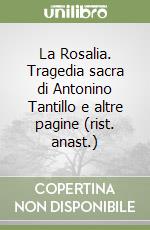 La Rosalia. Tragedia sacra di Antonino Tantillo e altre pagine (rist. anast.) libro