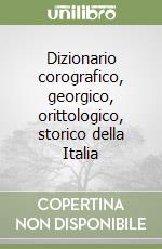 Dizionario corografico, georgico, orittologico, storico della Italia