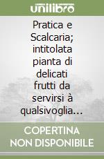 Pratica e Scalcaria; intitolata pianta di delicati frutti da servirsi à qualsivoglia mensa di Prencipi; e gran Signori... libro