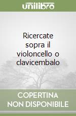 Ricercate sopra il violoncello o clavicembalo