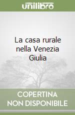 La casa rurale nella Venezia Giulia libro