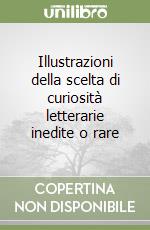 Illustrazioni della scelta di curiosità letterarie inedite o rare libro