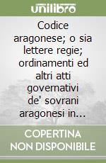 Codice aragonese; o sia lettere regie; ordinamenti ed altri atti governativi de' sovrani aragonesi in Napoli. Vol. 3 libro