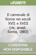 Il carnevale di Roma nei secoli XVII e XVIII (ris. anast. Roma, 1883) libro