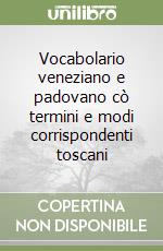 Vocabolario veneziano e padovano cò termini e modi corrispondenti toscani libro