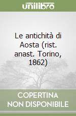Le antichità di Aosta (rist. anast. Torino, 1862) libro