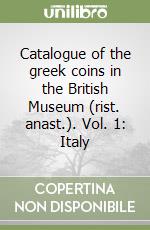 Catalogue of the greek coins in the British Museum (rist. anast.). Vol. 1: Italy libro