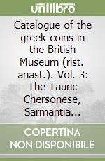 Catalogue of the greek coins in the British Museum (rist. anast.). Vol. 3: The Tauric Chersonese, Sarmantia... libro