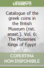 Catalogue of the greek coins in the British Museum (rist. anast.). Vol. 6: The Ptolemies Kings of Egypt libro