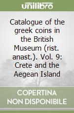 Catalogue of the greek coins in the British Museum (rist. anast.). Vol. 9: Crete and the Aegean Island libro