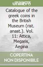 Catalogue of the greek coins in the British Museum (rist. anast.). Vol. 11: Attica, Megaris, Aegina libro