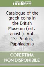 Catalogue of the greek coins in the British Museum (rist. anast.). Vol. 13: Pontus, Paphlagonia libro