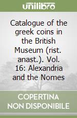 Catalogue of the greek coins in the British Museum (rist. anast.). Vol. 16: Alexandria and the Nomes libro