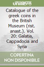 Catalogue of the greek coins in the British Museum (rist. anast.). Vol. 20: Galatia, Cappadocia and Syria libro