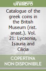 Catalogue of the greek coins in the British Museum (rist. anast.). Vol. 21: Lycaonia, Isauria and Cilicia libro