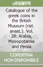 Catalogue of the greek coins in the British Museum (rist. anast.). Vol. 28: Arabia, Mesopotamia and Persia libro