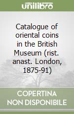 Catalogue of oriental coins in the British Museum (rist. anast. London, 1875-91) libro