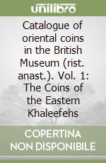 Catalogue of oriental coins in the British Museum (rist. anast.). Vol. 1: The Coins of the Eastern Khaleefehs libro