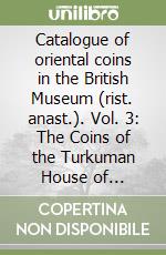 Catalogue of oriental coins in the British Museum (rist. anast.). Vol. 3: The Coins of the Turkuman House of Selijook, Urtuk... libro