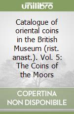 Catalogue of oriental coins in the British Museum (rist. anast.). Vol. 5: The Coins of the Moors libro