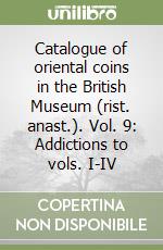 Catalogue of oriental coins in the British Museum (rist. anast.). Vol. 9: Addictions to vols. I-IV libro