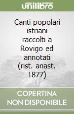 Canti popolari istriani raccolti a Rovigo ed annotati (rist. anast. 1877) libro