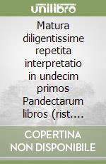 Matura diligentissime repetita interpretatio in undecim primos Pandectarum libros (rist. anast. 1550-52) libro