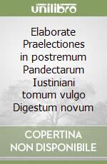 Elaborate Praelectiones in postremum Pandectarum Iustiniani tomum vulgo Digestum novum libro