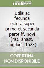 Utilis ac fecunda lectura super prima et secunda parte ff. novi (rist. anast. Lugduni, 1523)