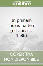 In primam codicis partem (rist. anast. 1586) libro