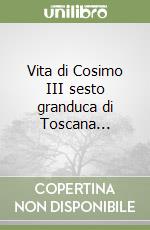 Vita di Cosimo III sesto granduca di Toscana... libro