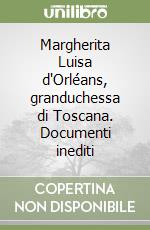 Margherita Luisa d'Orléans, granduchessa di Toscana. Documenti inediti libro