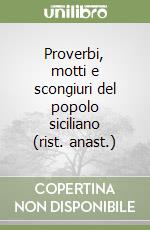 Proverbi, motti e scongiuri del popolo siciliano (rist. anast.)