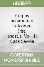 Corpus nummorum italicorum (rist. anast.). Vol. 1: Casa Savoia libro