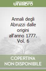 Annali degli Abruzzi dalle origini all'anno 1777. Vol. 6 libro