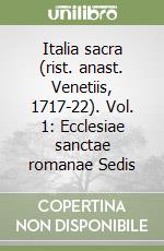 Italia sacra (rist. anast. Venetiis, 1717-22). Vol. 1: Ecclesiae sanctae romanae Sedis libro