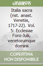 Italia sacra (rist. anast. Venetiis, 1717-22). Vol. 5: Ecclesiae Foro-Julii, venetorumque dominii libro