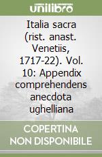 Italia sacra (rist. anast. Venetiis, 1717-22). Vol. 10: Appendix comprehendens anecdota ughelliana libro