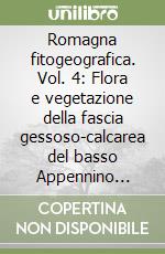 Romagna fitogeografica. Vol. 4: Flora e vegetazione della fascia gessoso-calcarea del basso Appennino romagnolo libro