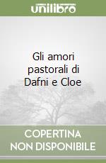 Gli amori pastorali di Dafni e Cloe libro