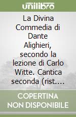 La Divina Commedia di Dante Alighieri, secondo la lezione di Carlo Witte. Cantica seconda (rist. anast.) libro