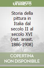 Storia della pittura in Italia dal secolo II al secolo XVI (rist. anast. 1886-1908) libro