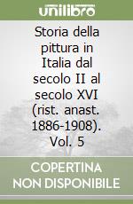 Storia della pittura in Italia dal secolo II al secolo XVI (rist. anast. 1886-1908). Vol. 5 libro