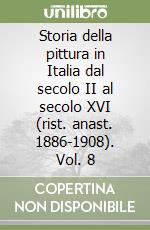 Storia della pittura in Italia dal secolo II al secolo XVI (rist. anast. 1886-1908). Vol. 8 libro