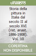 Storia della pittura in Italia dal secolo II al secolo XVI (rist. anast. 1886-1908). Vol. 10 libro