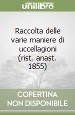 Raccolta delle varie maniere di uccellagioni (rist. anast. 1855)