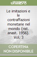 Le imitazioni e le contraffazioni monetarie nel mondo (rist. anast. 1956). Vol. 3 libro