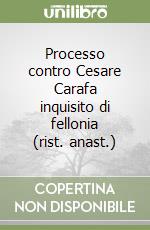 Processo contro Cesare Carafa inquisito di fellonia (rist. anast.)